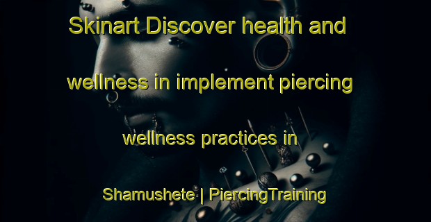 Skinart Discover health and wellness in implement piercing wellness practices in Shamushete | PiercingTraining | PiercingClasses | SkinartTraining-the Democratic Republic of the Congo
